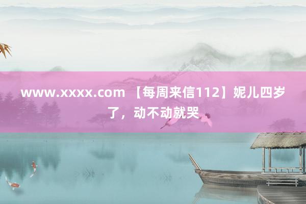 www.xxxx.com 【每周来信112】妮儿四岁了，动不动就哭