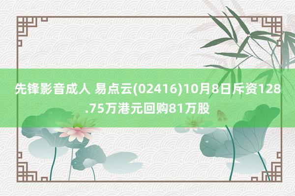 先锋影音成人 易点云(02416)10月8日斥资128.75万港元回购81万股