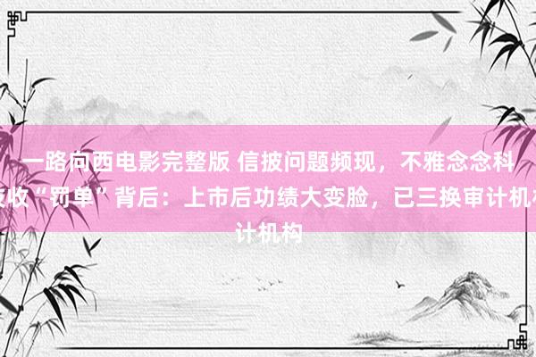 一路向西电影完整版 信披问题频现，不雅念念科技收“罚单”背后：上市后功绩大变脸，已三换审计机构