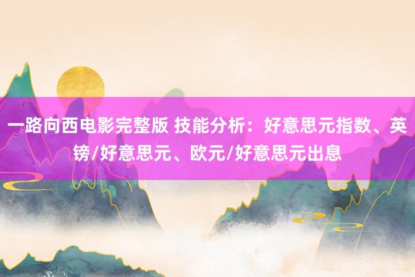 一路向西电影完整版 技能分析：好意思元指数、英镑/好意思元、欧元/好意思元出息