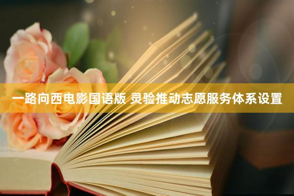 一路向西电影国语版 灵验推动志愿服务体系设置