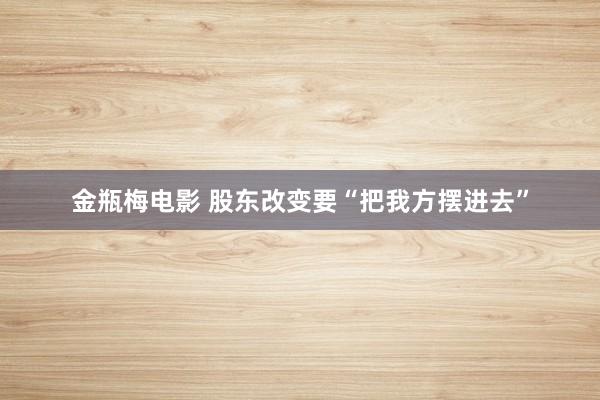 金瓶梅电影 股东改变要“把我方摆进去”
