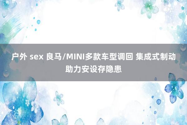 户外 sex 良马/MINI多款车型调回 集成式制动助力安设存隐患