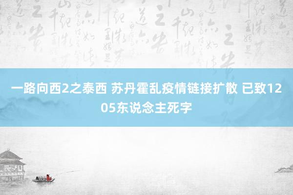 一路向西2之泰西 苏丹霍乱疫情链接扩散 已致1205东说念主死字