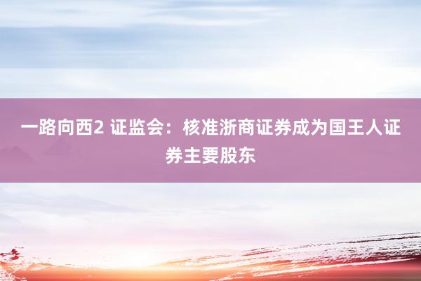 一路向西2 证监会：核准浙商证券成为国王人证券主要股东