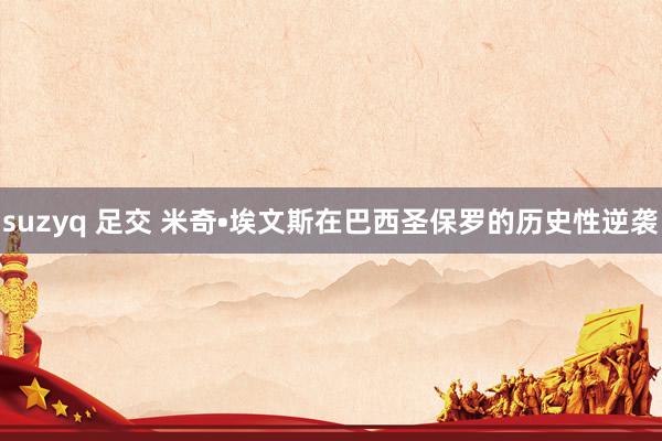 suzyq 足交 米奇•埃文斯在巴西圣保罗的历史性逆袭