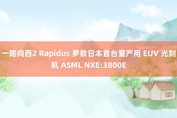 一路向西2 Rapidus 罗致日本首台量产用 EUV 光刻机 ASML NXE:3800E