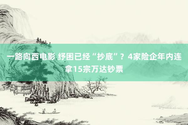 一路向西电影 纾困已经“抄底”？4家险企年内连拿15宗万达钞票