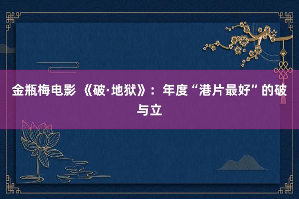 金瓶梅电影 《破·地狱》：年度“港片最好”的破与立