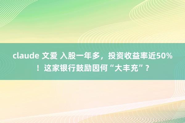 claude 文爱 入股一年多，投资收益率近50%！这家银行鼓励因何“大丰充”？