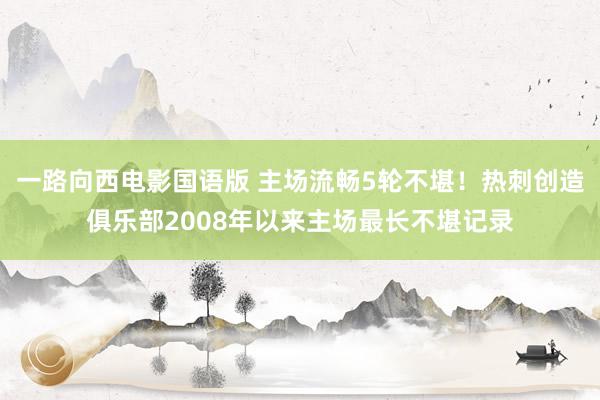 一路向西电影国语版 主场流畅5轮不堪！热刺创造俱乐部2008年以来主场最长不堪记录