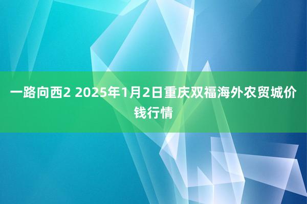 一路向西2 2025年1月2日重庆双福海外农贸城价钱行情