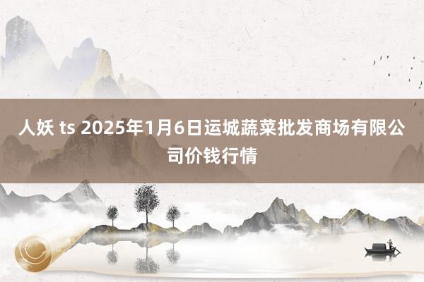 人妖 ts 2025年1月6日运城蔬菜批发商场有限公司价钱行情