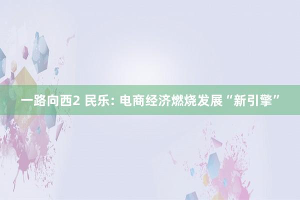 一路向西2 民乐: 电商经济燃烧发展“新引擎”