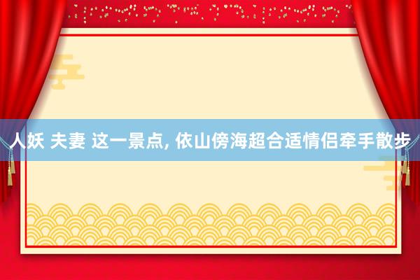 人妖 夫妻 这一景点， 依山傍海超合适情侣牵手散步