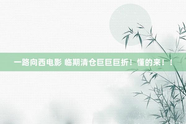 一路向西电影 临期清仓巨巨巨折！懂的来！！