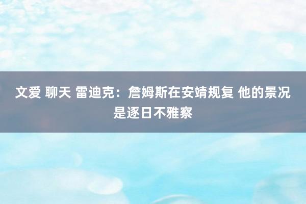 文爱 聊天 雷迪克：詹姆斯在安靖规复 他的景况是逐日不雅察