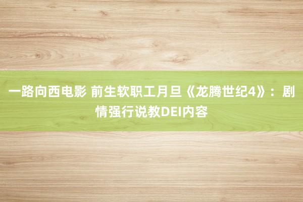 一路向西电影 前生软职工月旦《龙腾世纪4》：剧情强行说教DEI内容