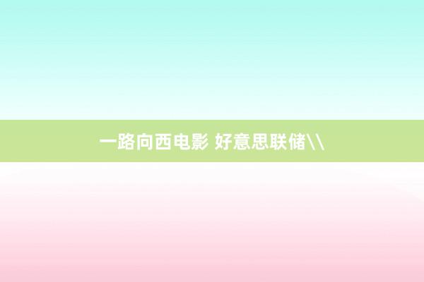 一路向西电影 好意思联储\