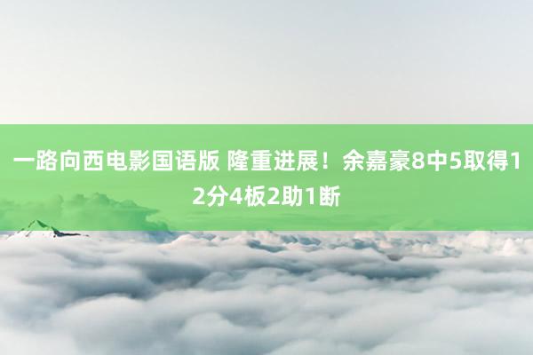 一路向西电影国语版 隆重进展！余嘉豪8中5取得12分4板2助1断