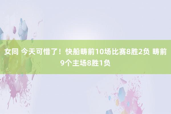 女同 今天可惜了！快船畴前10场比赛8胜2负 畴前9个主场8胜1负