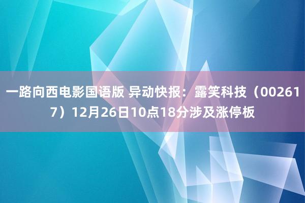 一路向西电影国语版 异动快报：露笑科技（002617）12月26日10点18分涉及涨停板