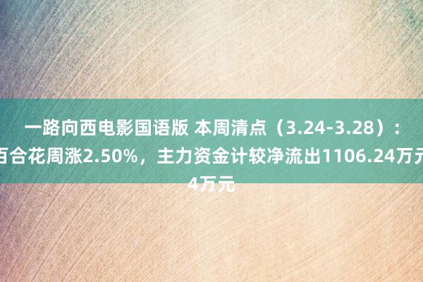 一路向西电影国语版 本周清点（3.24-3.28）：百合花周涨2.50%，主力资金计较净流出1106.24万元