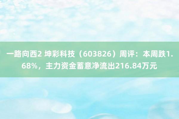 一路向西2 坤彩科技（603826）周评：本周跌1.68%，主力资金蓄意净流出216.84万元