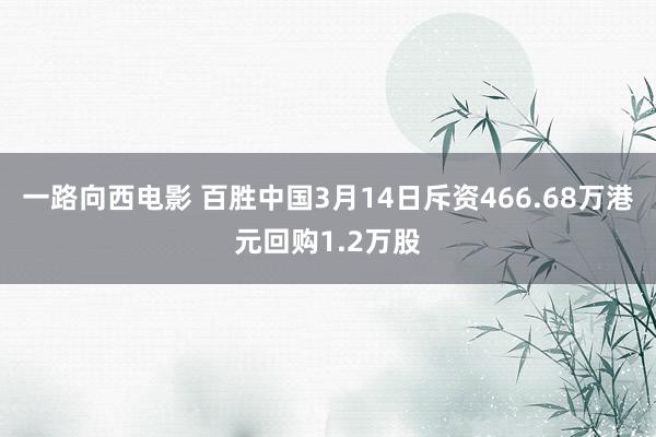 一路向西电影 百胜中国3月14日斥资466.68万港元回购1.2万股