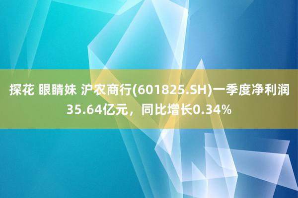 探花 眼睛妹 沪农商行(601825.SH)一季度净利润35.64亿元，同比增长0.34%