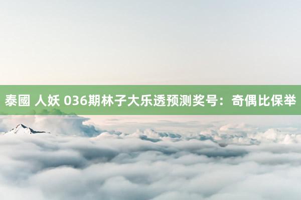 泰國 人妖 036期林子大乐透预测奖号：奇偶比保举