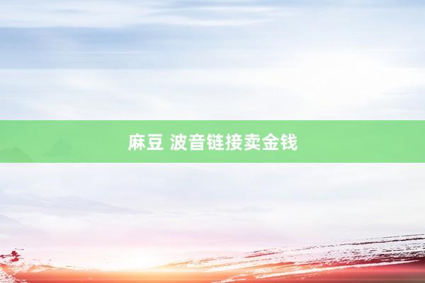 麻豆 波音链接卖金钱