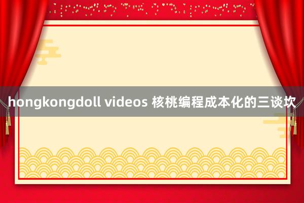 hongkongdoll videos 核桃编程成本化的三谈坎