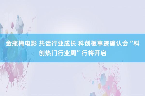 金瓶梅电影 共话行业成长 科创板事迹确认会“科创热门行业周”行将开启
